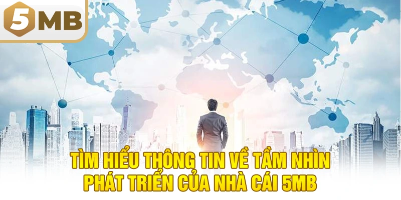 Tìm hiểu thông tin về tầm nhìn phát triển của nhà cái 5MB